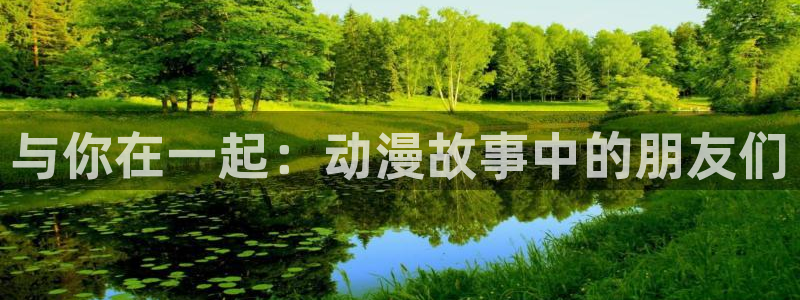 樱花动漫冰果：与你在一起：动漫故事中的朋友们